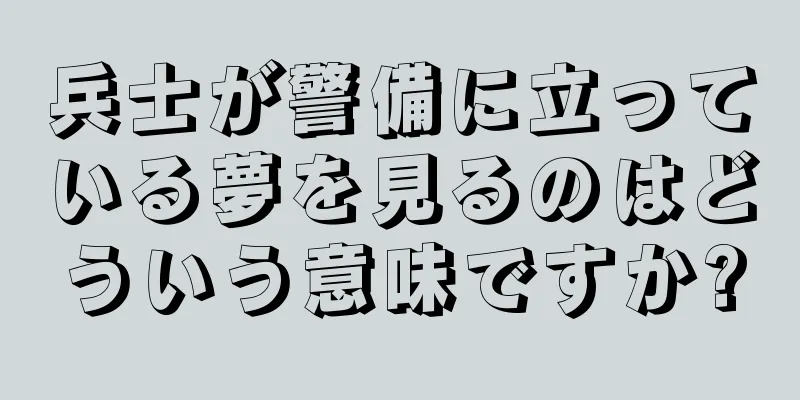 兵士が警備に立っている夢を見るのはどういう意味ですか?