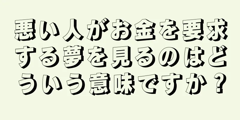 悪い人がお金を要求する夢を見るのはどういう意味ですか？