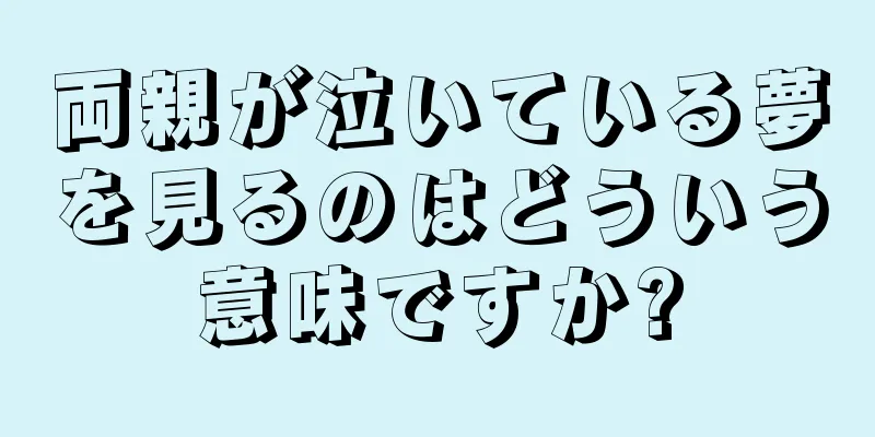 両親が泣いている夢を見るのはどういう意味ですか?