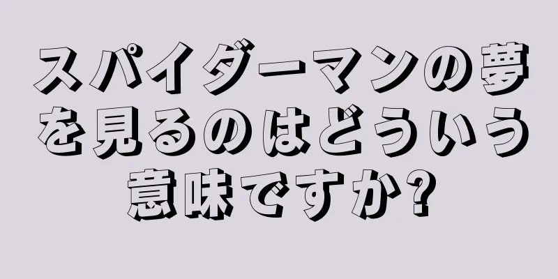 スパイダーマンの夢を見るのはどういう意味ですか?