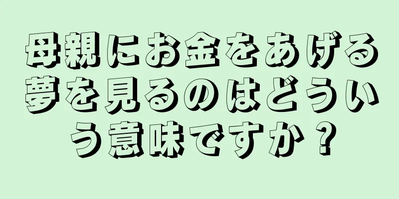 母親にお金をあげる夢を見るのはどういう意味ですか？