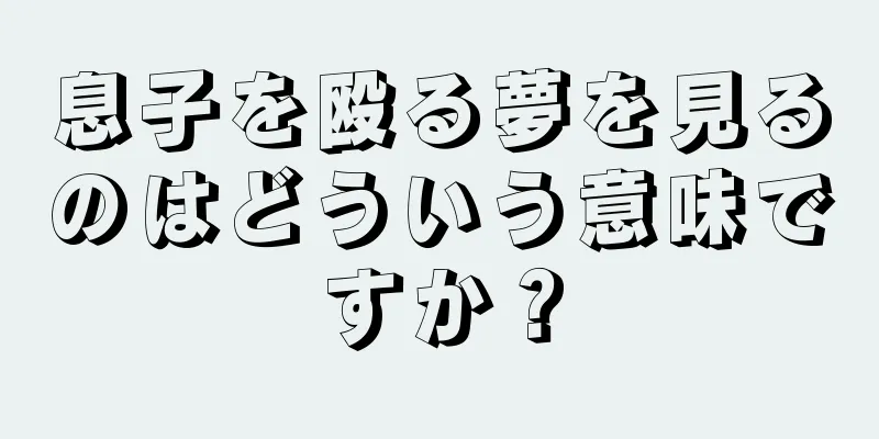 息子を殴る夢を見るのはどういう意味ですか？