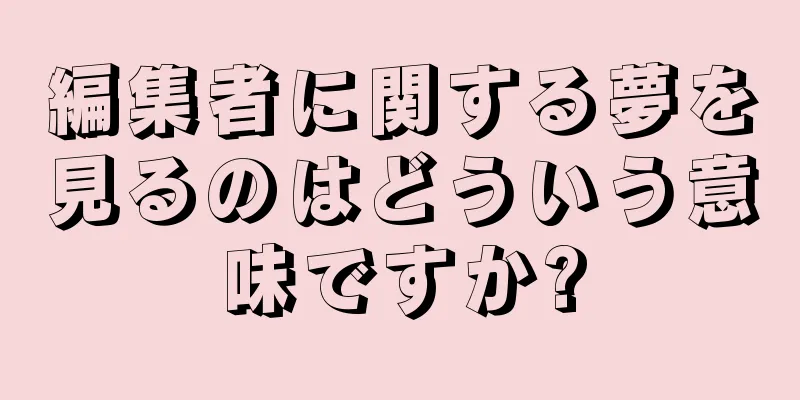 編集者に関する夢を見るのはどういう意味ですか?