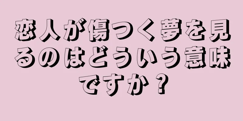 恋人が傷つく夢を見るのはどういう意味ですか？