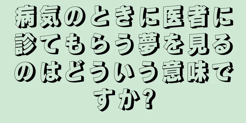 病気のときに医者に診てもらう夢を見るのはどういう意味ですか?