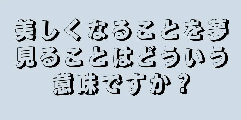 美しくなることを夢見ることはどういう意味ですか？