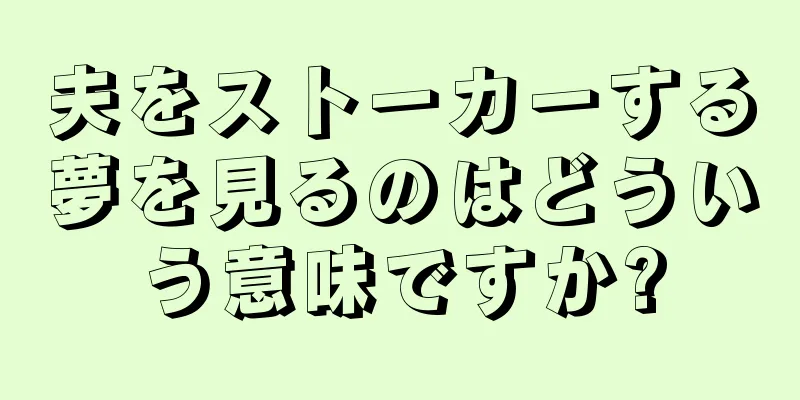 夫をストーカーする夢を見るのはどういう意味ですか?