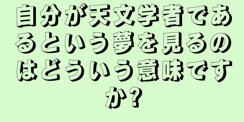 自分が天文学者であるという夢を見るのはどういう意味ですか?