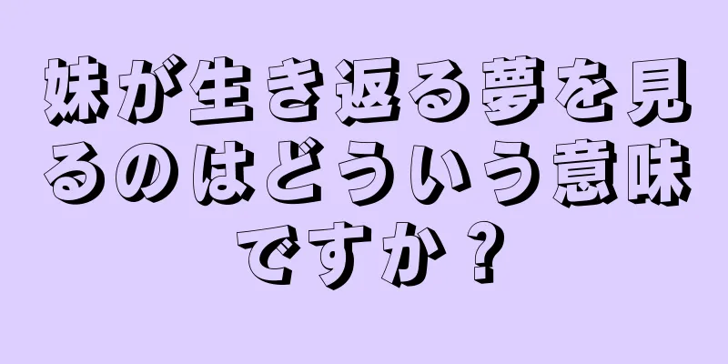 妹が生き返る夢を見るのはどういう意味ですか？
