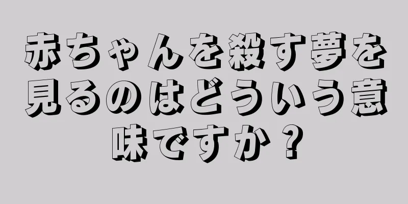 赤ちゃんを殺す夢を見るのはどういう意味ですか？