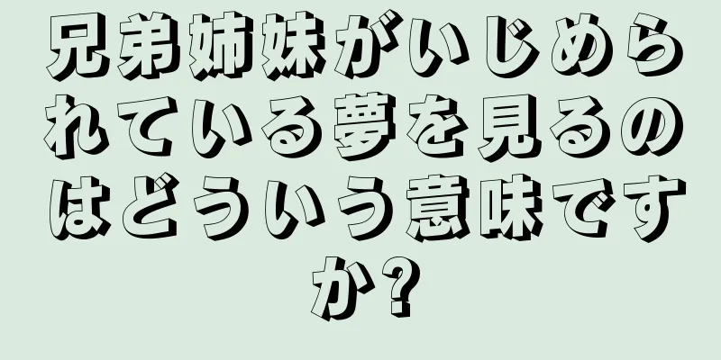 兄弟姉妹がいじめられている夢を見るのはどういう意味ですか?