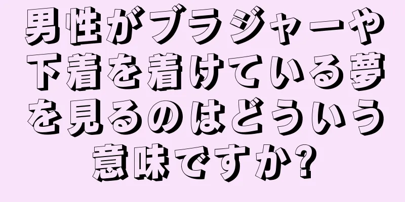 男性がブラジャーや下着を着けている夢を見るのはどういう意味ですか?