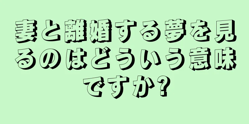 妻と離婚する夢を見るのはどういう意味ですか?