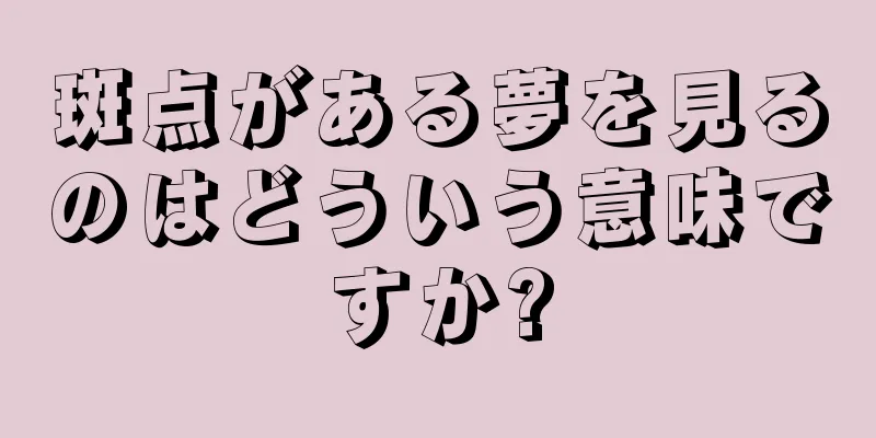 斑点がある夢を見るのはどういう意味ですか?