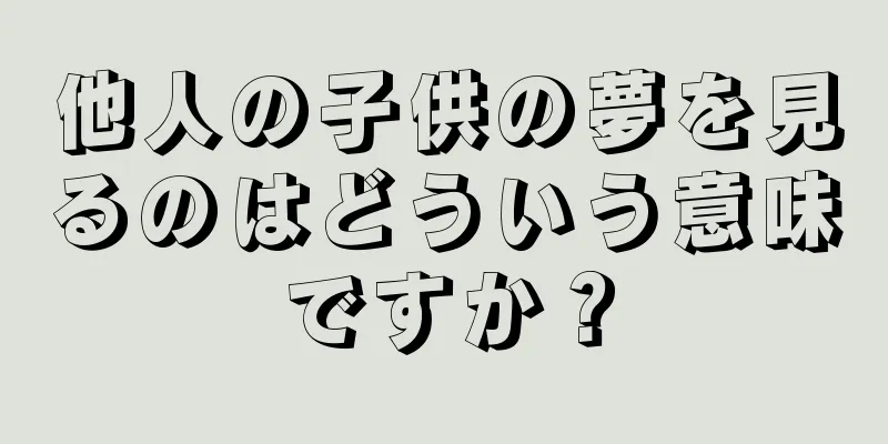他人の子供の夢を見るのはどういう意味ですか？