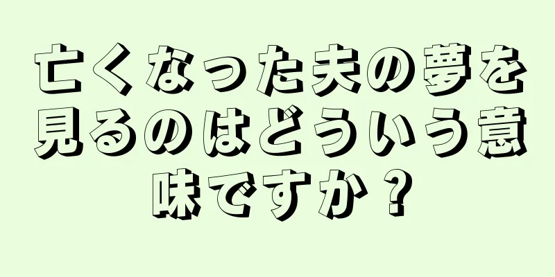 亡くなった夫の夢を見るのはどういう意味ですか？