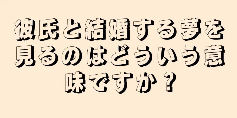 彼氏と結婚する夢を見るのはどういう意味ですか？
