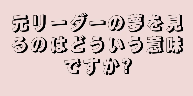 元リーダーの夢を見るのはどういう意味ですか?