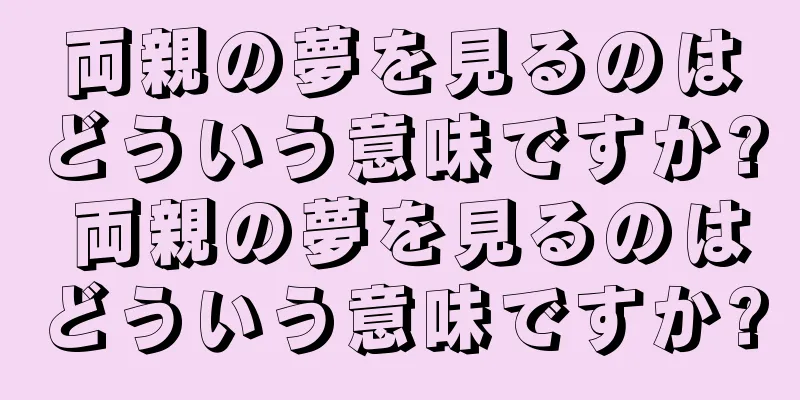 両親の夢を見るのはどういう意味ですか? 両親の夢を見るのはどういう意味ですか?