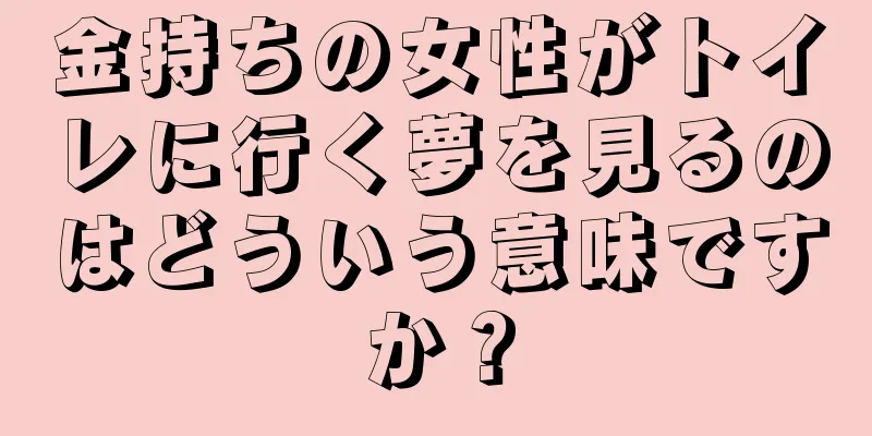 金持ちの女性がトイレに行く夢を見るのはどういう意味ですか？
