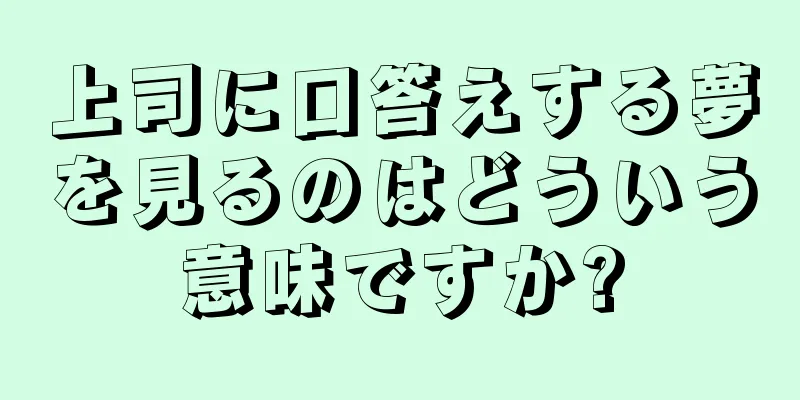 上司に口答えする夢を見るのはどういう意味ですか?