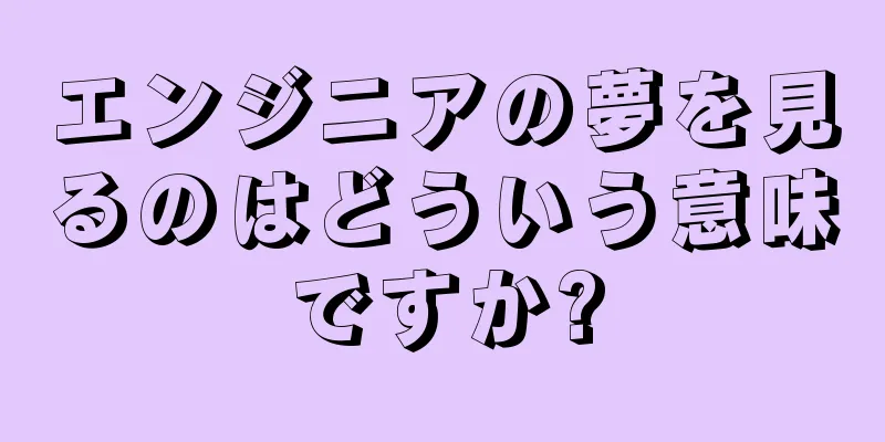 エンジニアの夢を見るのはどういう意味ですか?