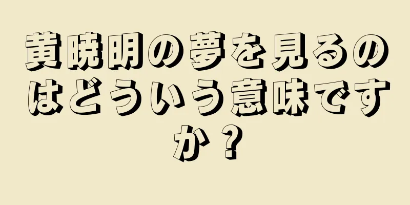 黄暁明の夢を見るのはどういう意味ですか？