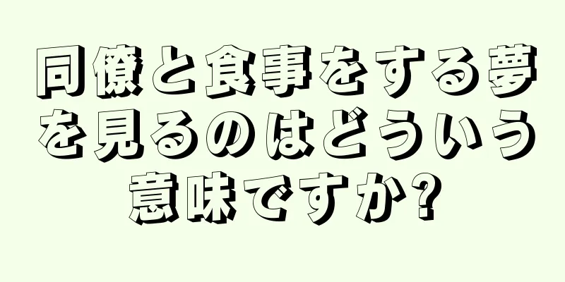 同僚と食事をする夢を見るのはどういう意味ですか?