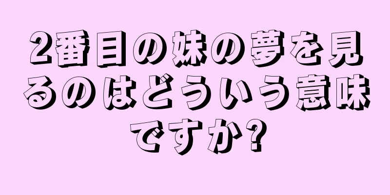 2番目の妹の夢を見るのはどういう意味ですか?