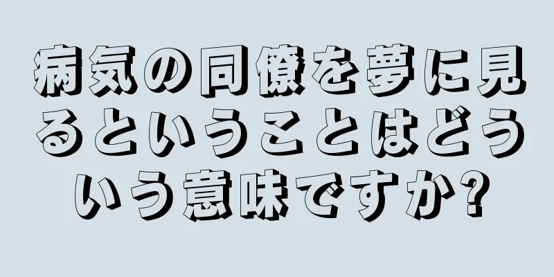 病気の同僚を夢に見るということはどういう意味ですか?