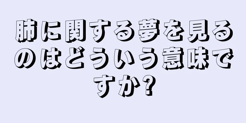 肺に関する夢を見るのはどういう意味ですか?