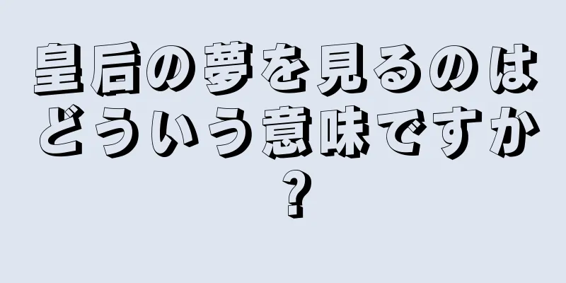 皇后の夢を見るのはどういう意味ですか？