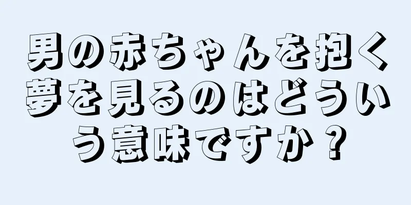男の赤ちゃんを抱く夢を見るのはどういう意味ですか？