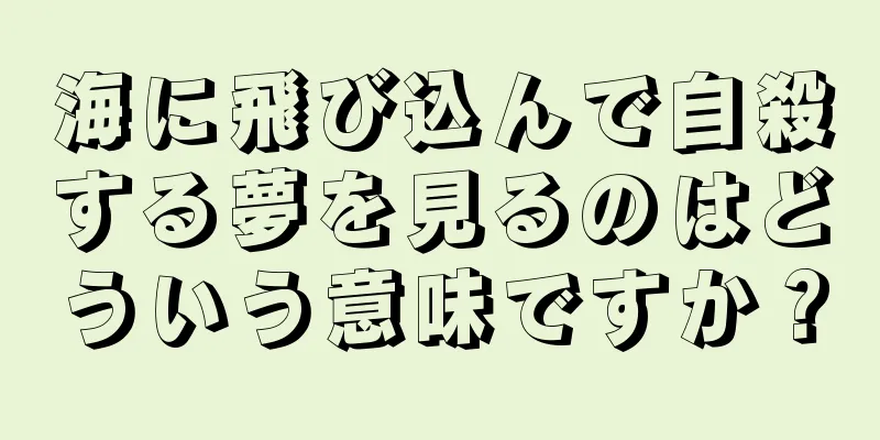 海に飛び込んで自殺する夢を見るのはどういう意味ですか？