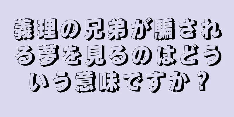 義理の兄弟が騙される夢を見るのはどういう意味ですか？