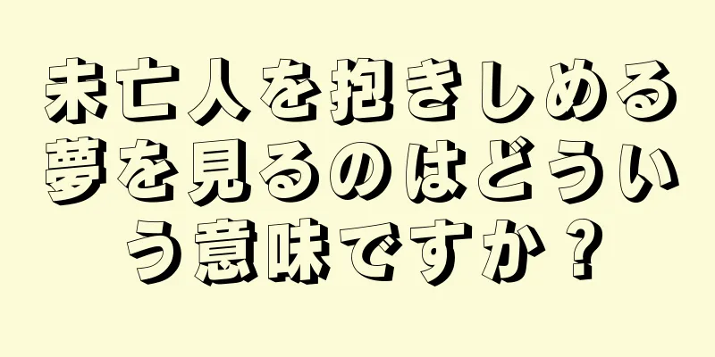 未亡人を抱きしめる夢を見るのはどういう意味ですか？