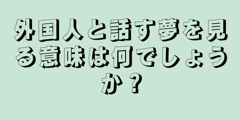 外国人と話す夢を見る意味は何でしょうか？