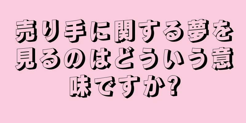 売り手に関する夢を見るのはどういう意味ですか?