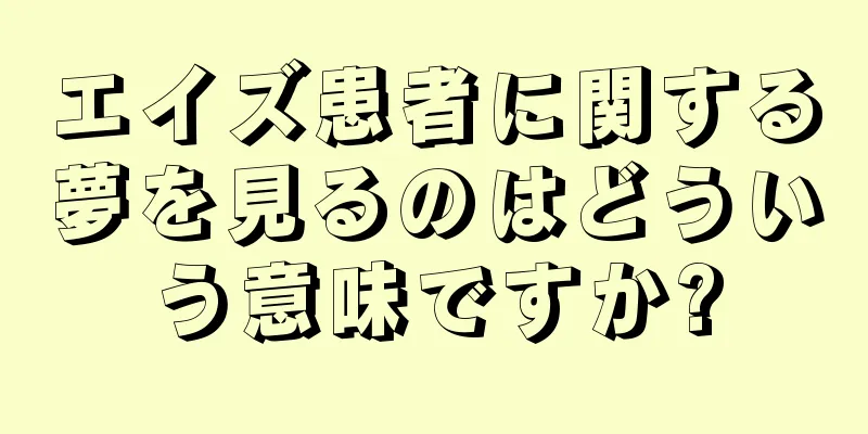 エイズ患者に関する夢を見るのはどういう意味ですか?
