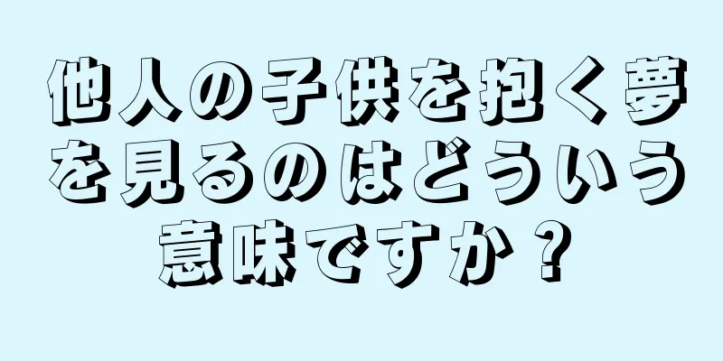 他人の子供を抱く夢を見るのはどういう意味ですか？