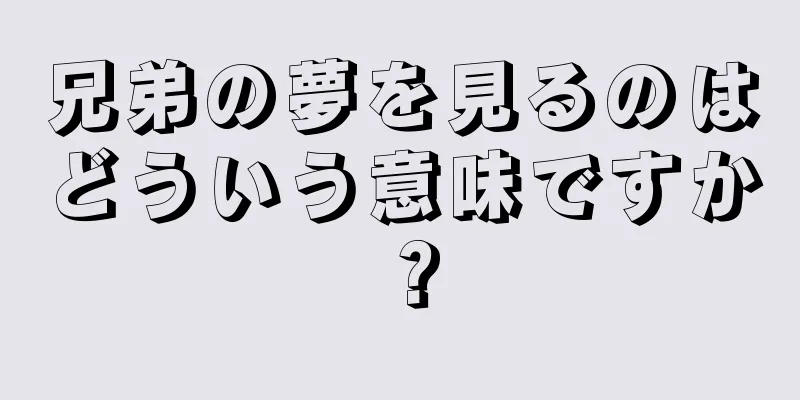 兄弟の夢を見るのはどういう意味ですか？