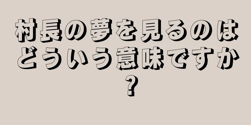 村長の夢を見るのはどういう意味ですか？