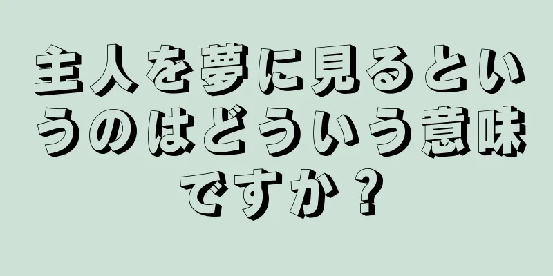 主人を夢に見るというのはどういう意味ですか？