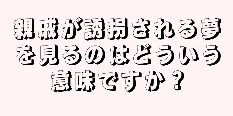 親戚が誘拐される夢を見るのはどういう意味ですか？