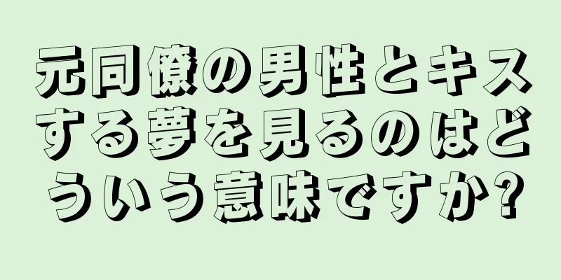 元同僚の男性とキスする夢を見るのはどういう意味ですか?