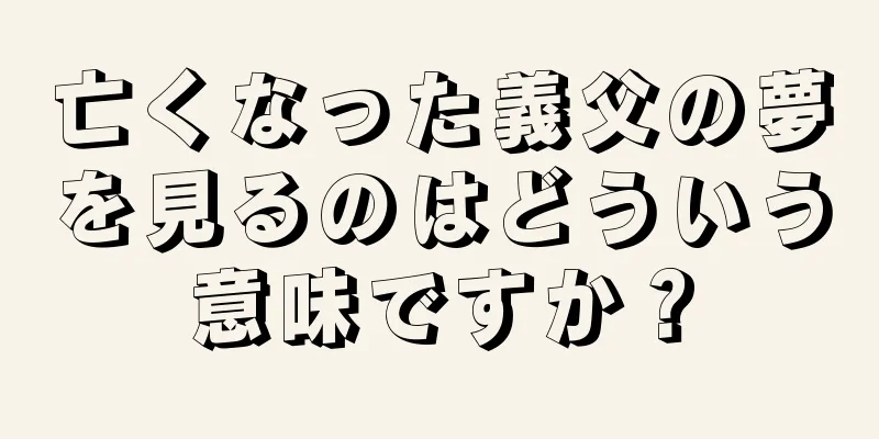 亡くなった義父の夢を見るのはどういう意味ですか？