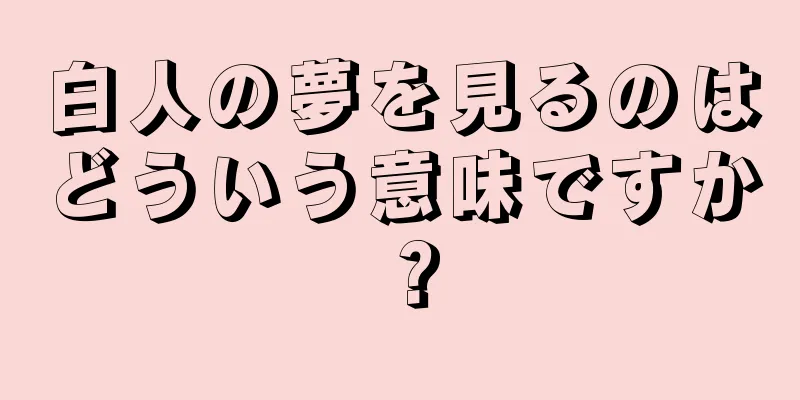 白人の夢を見るのはどういう意味ですか？