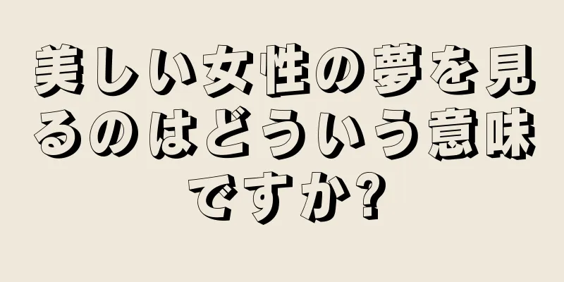 美しい女性の夢を見るのはどういう意味ですか?