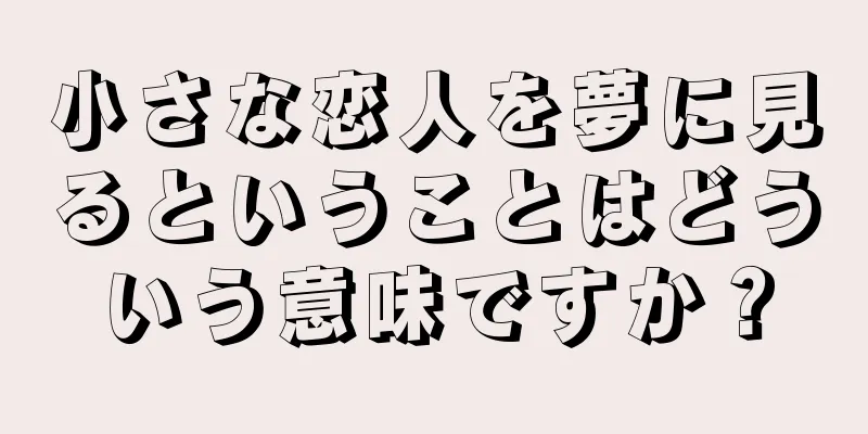小さな恋人を夢に見るということはどういう意味ですか？