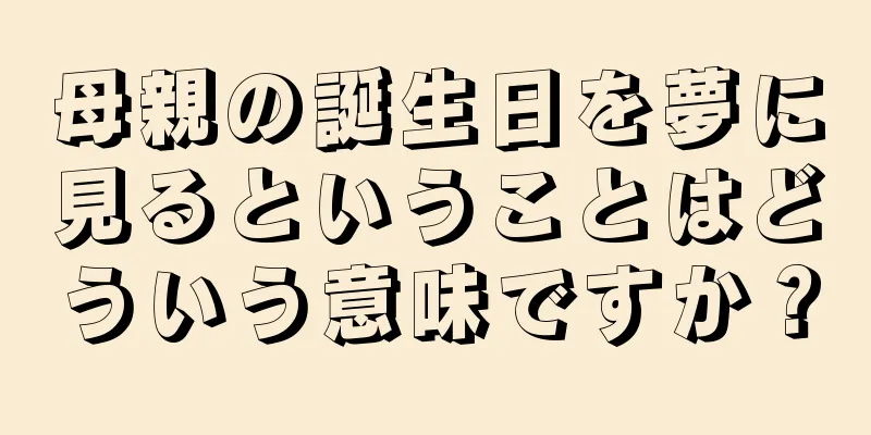 母親の誕生日を夢に見るということはどういう意味ですか？